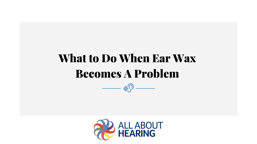 What to Do When Ear Wax Becomes A Problem